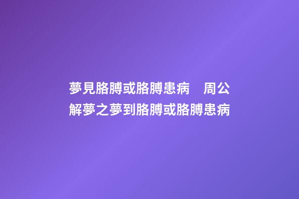 夢見胳膊或胳膊患病　周公解夢之夢到胳膊或胳膊患病